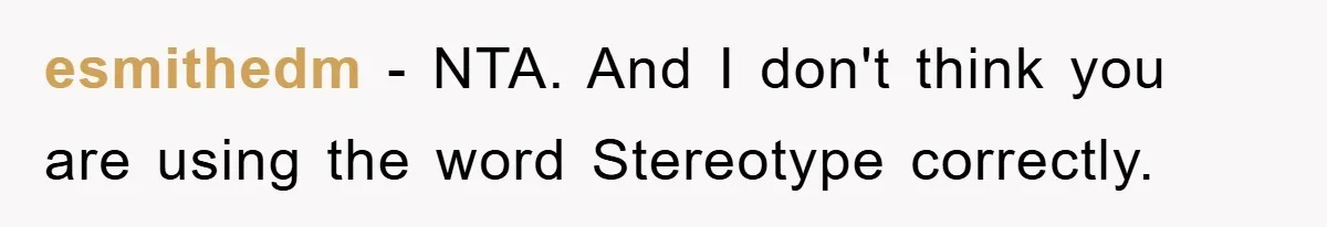 esmithedm − NTA. And I don't think you are using the word Stereotype correctly.