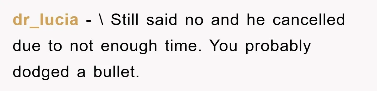 dr_lucia − \ Still said no and he cancelled due to not enough time. You probably dodged a bullet.