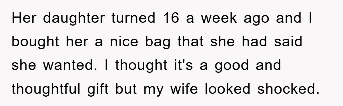 Her daughter turned 16 a week ago and I bought her a nice bag that she had said she wanted. I thought it's a good and thoughtful gift but my...