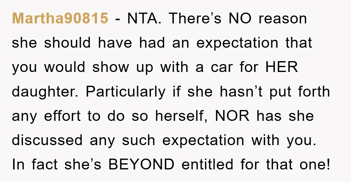 Martha90815 − NTA. There’s NO reason she should have had an expectation that you would show up with a car for HER daughter. Particularly if she hasn’t put forth any...
