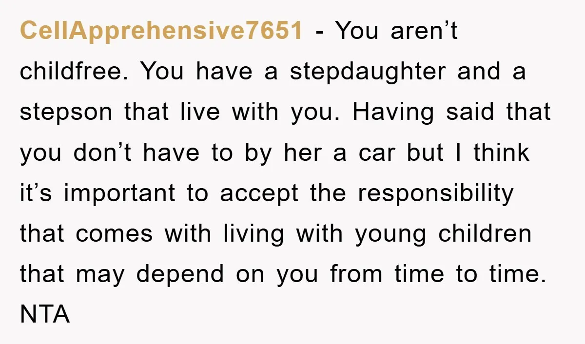 CellApprehensive7651 − You aren’t childfree. You have a stepdaughter and a stepson that live with you. Having said that you don’t have to by her a car but I think...