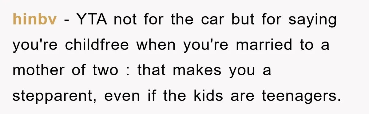 hinbv − YTA not for the car but for saying you're childfree when you're married to a mother of two : that makes you a stepparent, even if the kids...