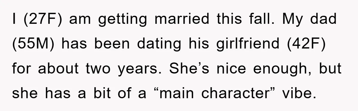 I (27F) am getting married this fall. My dad (55M) has been dating his girlfriend (42F) for about two years. She’s nice enough, but she has a bit of a...