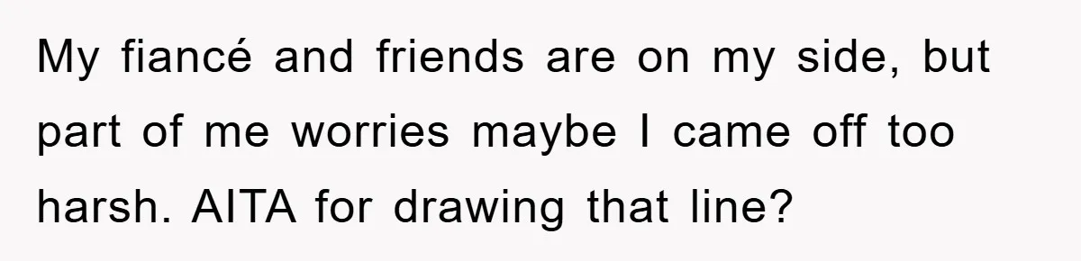 My fiancé and friends are on my side, but part of me worries maybe I came off too harsh. AITA for drawing that line?