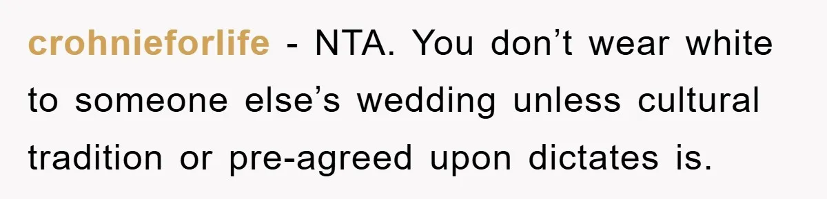 crohnieforlife − NTA. You don’t wear white to someone else’s wedding unless cultural tradition or pre-agreed upon dictates is.