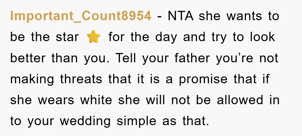 Important_Count8954 − NTA she wants to be the star ⭐️ for the day and try to look better than you. Tell your father you’re not making threats that it is...