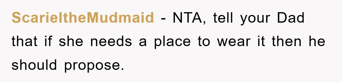 ScarieltheMudmaid − NTA, tell your Dad that if she needs a place to wear it then he should propose.