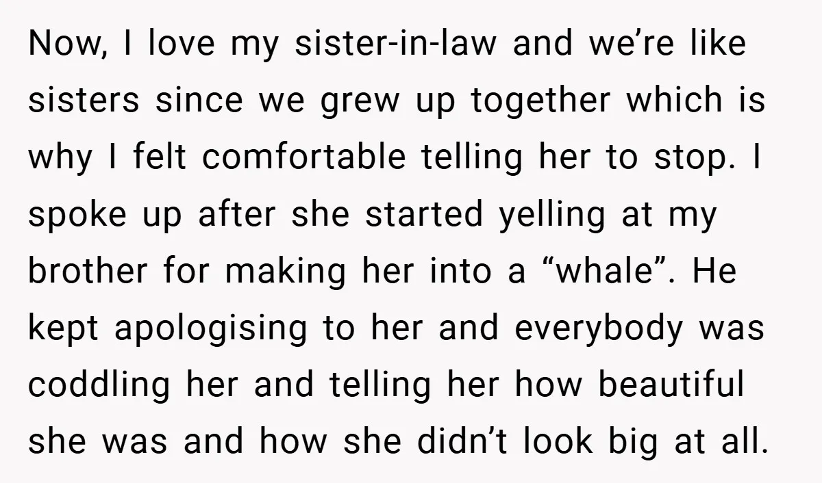 Now, I love my sister-in-law and we’re like sisters since we grew up together which is why I felt comfortable telling her to stop. I spoke up after she started...