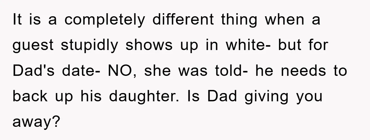 It is a completely different thing when a guest stupidly shows up in white- but for Dad's date- NO, she was told- he needs to back up his daughter. Is...