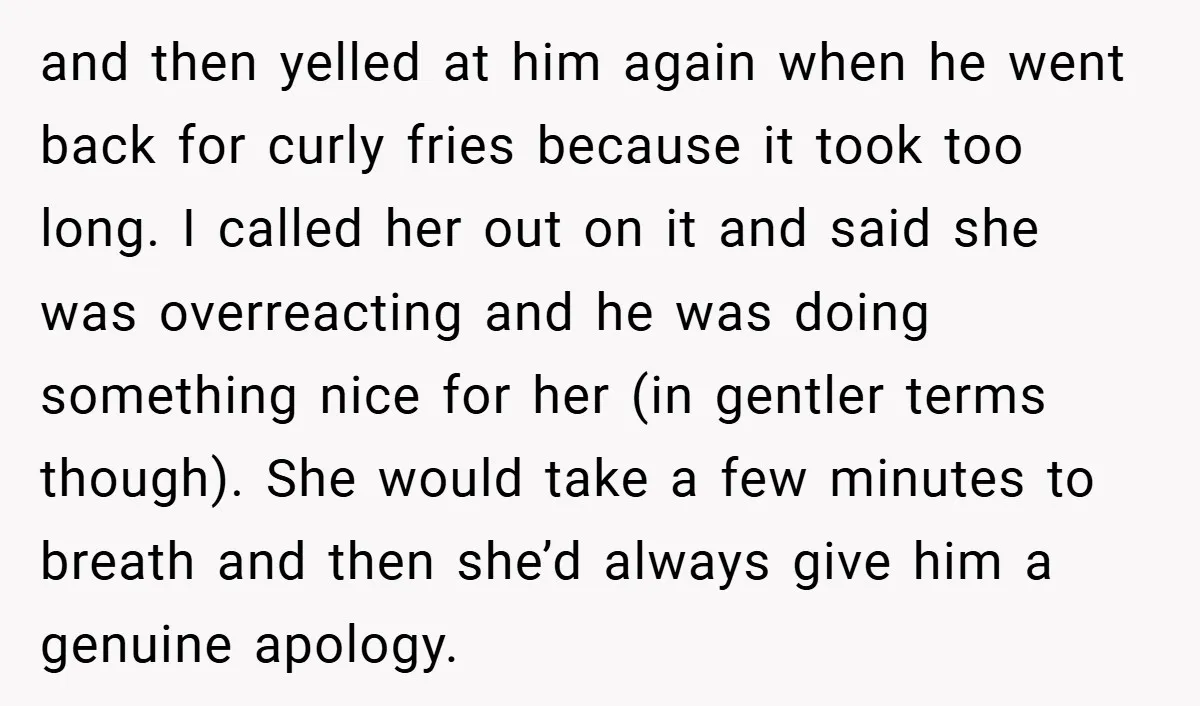 and then yelled at him again when he went back for curly fries because it took too long. I called her out on it and said she was overreacting and...
