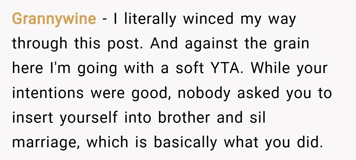 Grannywine − I literally winced my way through this post. And against the grain here I'm going with a soft YTA. While your intentions were good, nobody asked you to...