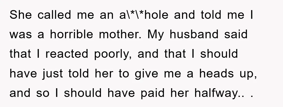She called me an a\*\*hole and told me I was a horrible mother. My husband said that I reacted poorly, and that I should have just told her to give...