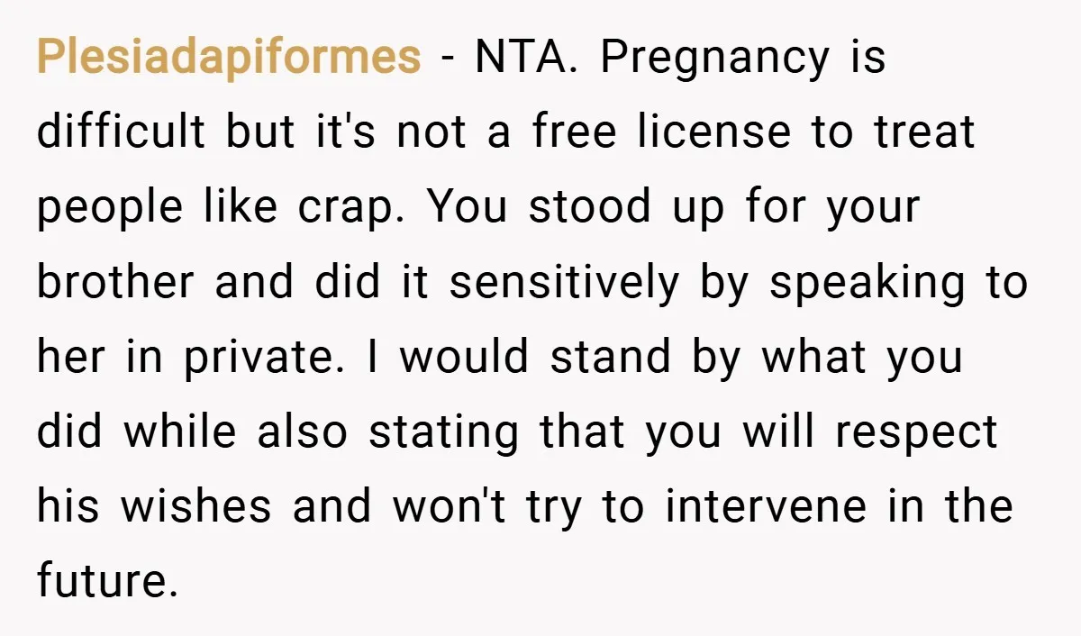 Plesiadapiformes − NTA. Pregnancy is difficult but it's not a free license to treat people like crap. You stood up for your brother and did it sensitively by speaking to...