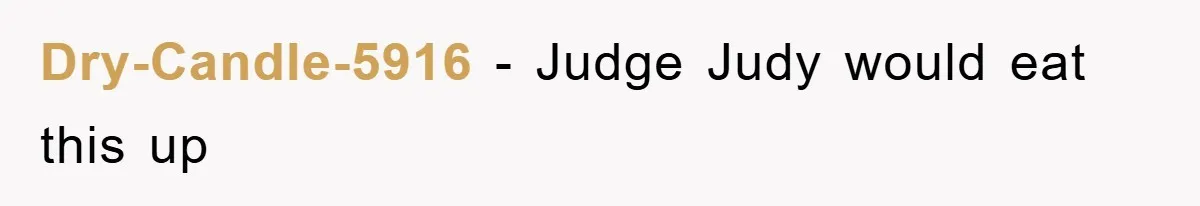 Dry-Candle-5916 − Judge Judy would eat this up