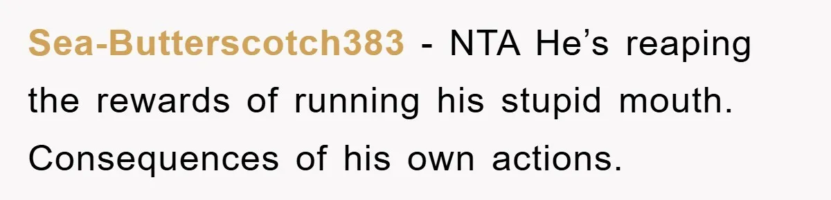 Sea-Butterscotch383 − NTA He’s reaping the rewards of running his stupid mouth. Consequences of his own actions.
