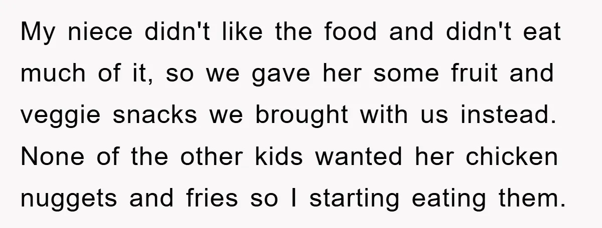 My niece didn't like the food and didn't eat much of it, so we gave her some fruit and veggie snacks we brought with us instead. None of the other...