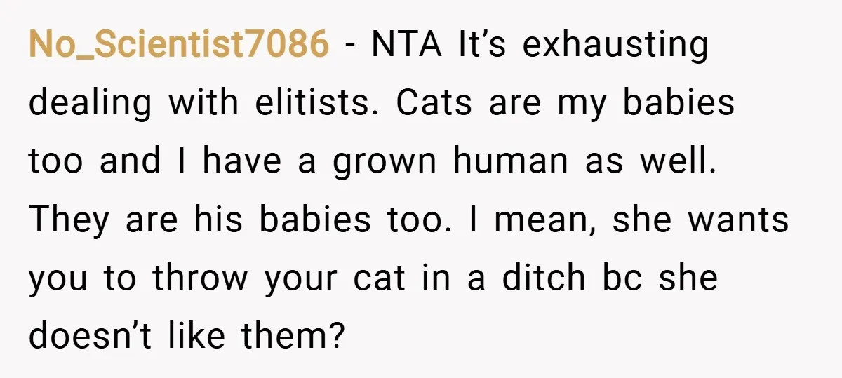 No_Scientist7086 − NTA It’s exhausting dealing with elitists. Cats are my babies too and I have a grown human as well. They are his babies too. I mean, she wants...