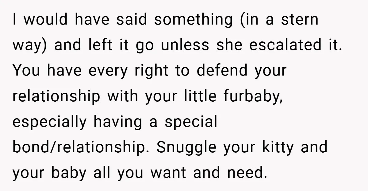 I would have said something (in a stern way) and left it go unless she escalated it. You have every right to defend your relationship with your little furbaby, especially...