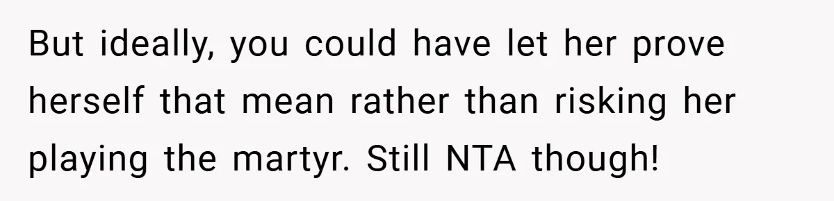 But ideally, you could have let her prove herself that mean rather than risking her playing the martyr. Still NTA though!