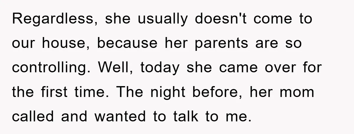 Regardless, she usually doesn't come to our house, because her parents are so controlling. Well, today she came over for the first time. The night before, her mom called and...