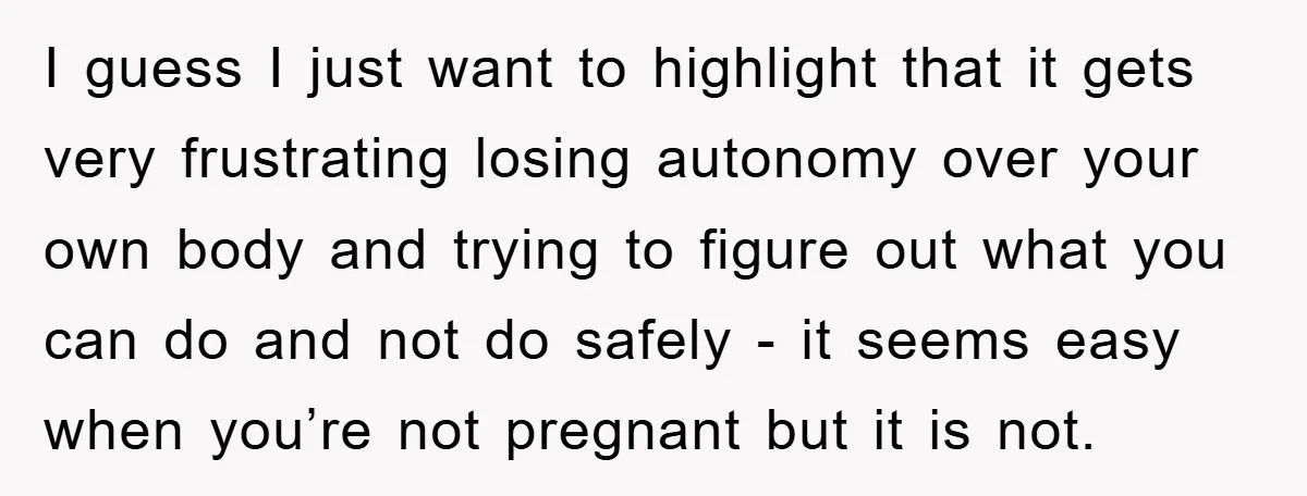I guess I just want to highlight that it gets very frustrating losing autonomy over your own body and trying to figure out what you can do and not do...
