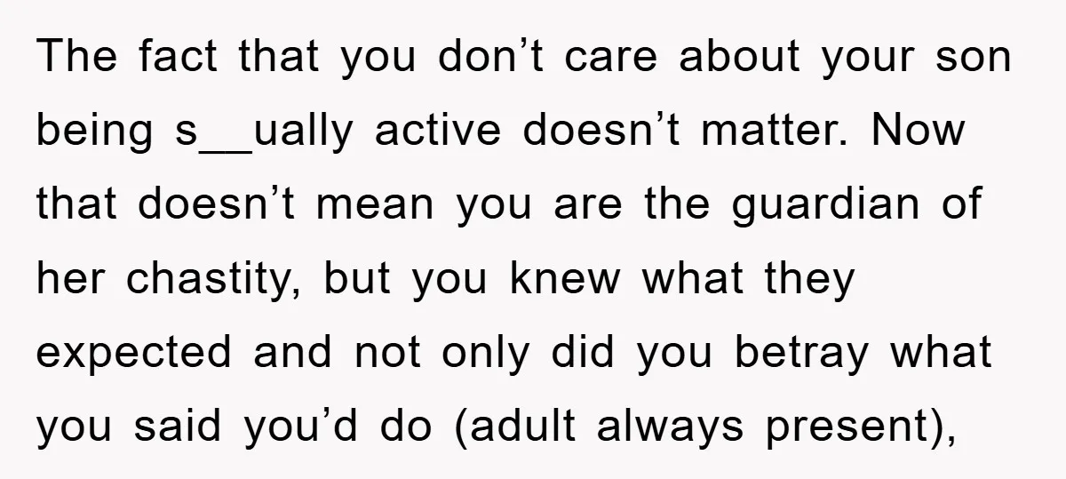 The fact that you don’t care about your son being s__ually active doesn’t matter. Now that doesn’t mean you are the guardian of her chastity, but you knew what they...