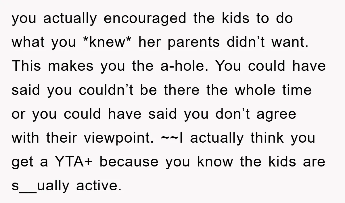 you actually encouraged the kids to do what you *knew* her parents didn’t want. This makes you the a-hole. You could have said you couldn’t be there the whole time...