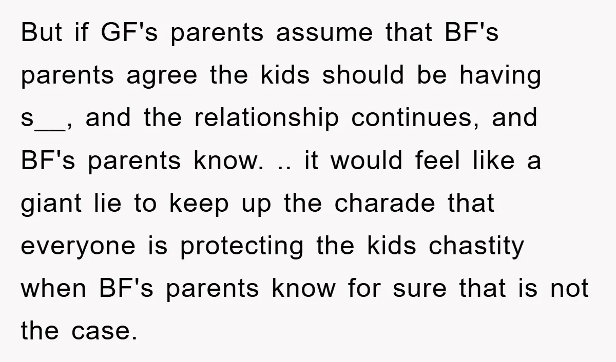 But if GF's parents assume that BF's parents agree the kids should be having s__, and the relationship continues, and BF's parents know. .. it would feel like a giant...