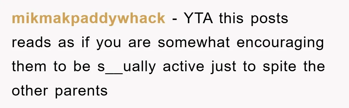 mikmakpaddywhack − YTA this posts reads as if you are somewhat encouraging them to be s__ually active just to spite the other parents