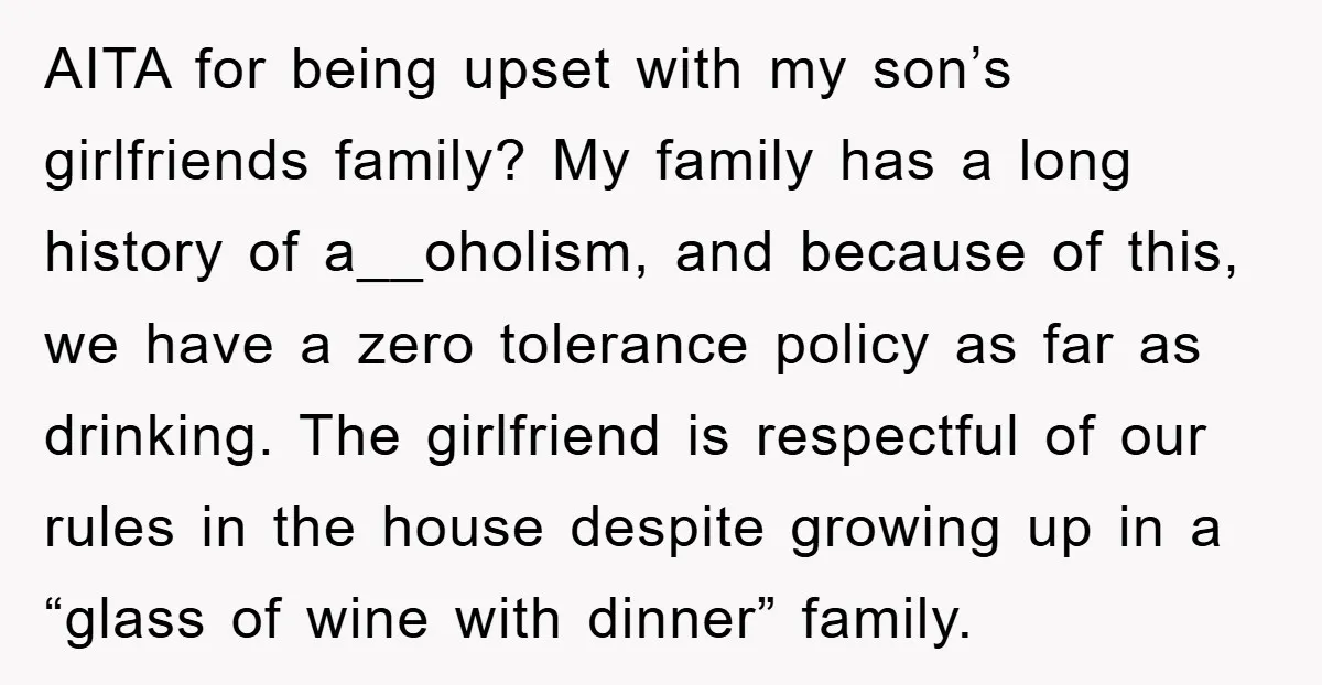 AITA for being upset with my son’s girlfriends family? My family has a long history of a__oholism, and because of this, we have a zero tolerance policy as far as...