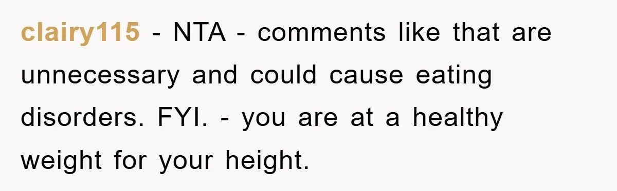 clairy115 − NTA - comments like that are unnecessary and could cause eating disorders. FYI. - you are at a healthy weight for your height.