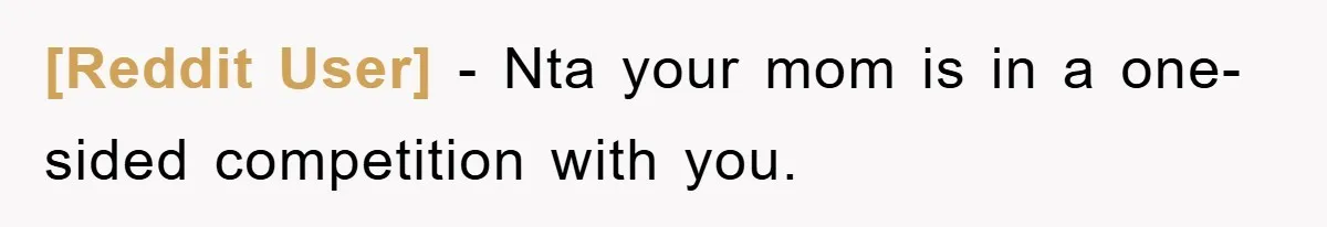[Reddit User] − Nta your mom is in a one-sided competition with you.