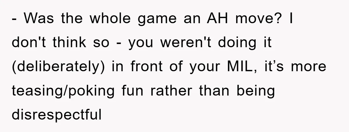 - Was the whole game an AH move? I don't think so - you weren't doing it (deliberately) in front of your MIL, it’s more teasing/poking fun rather than being...