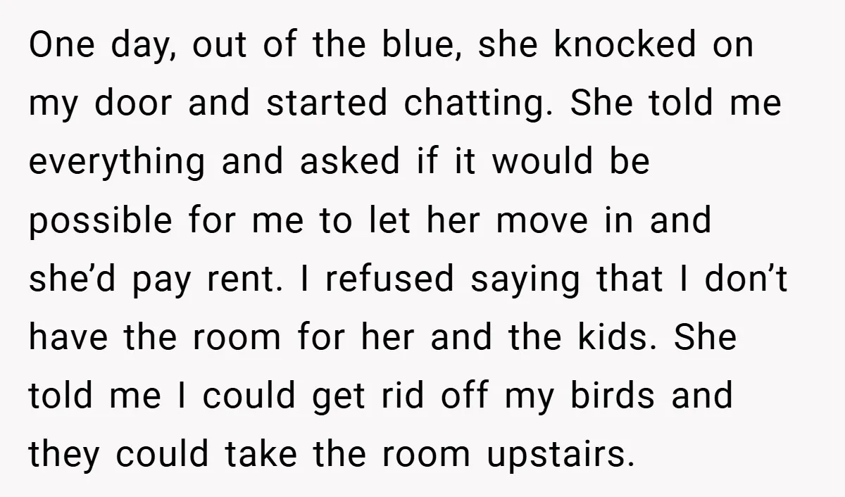 One day, out of the blue, she knocked on my door and started chatting. She told me everything and asked if it would be possible for me to let her...