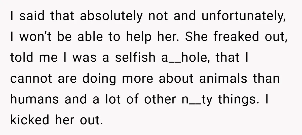 I said that absolutely not and unfortunately, I won’t be able to help her. She freaked out, told me I was a selfish a__hole, that I cannot are doing more...