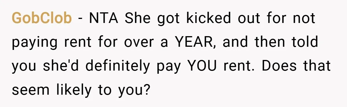 GobClob − NTA She got kicked out for not paying rent for over a YEAR, and then told you she'd definitely pay YOU rent. Does that seem likely to you?