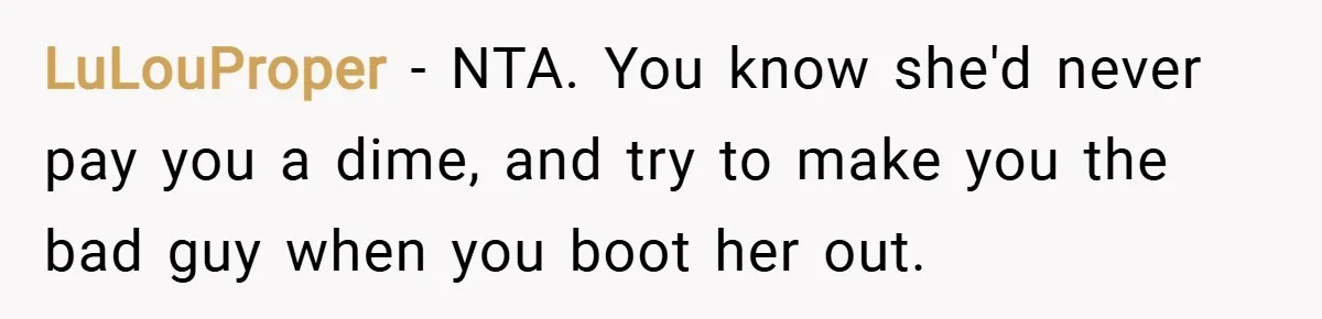 LuLouProper − NTA. You know she'd never pay you a dime, and try to make you the bad guy when you boot her out.