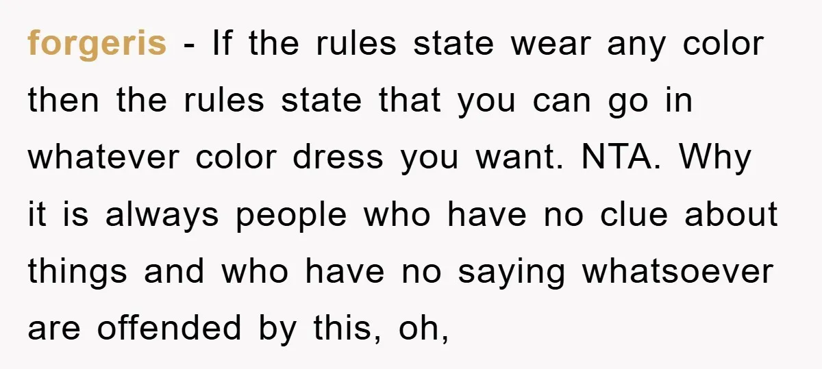 forgeris − If the rules state wear any color then the rules state that you can go in whatever color dress you want. NTA. Why it is always people who...