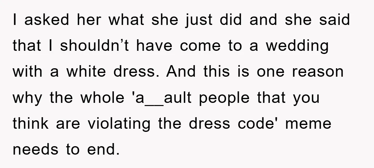 I asked her what she just did and she said that I shouldn’t have come to a wedding with a white dress. And this is one reason why the whole...