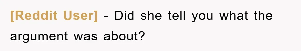 [Reddit User] − Did she tell you what the argument was about?