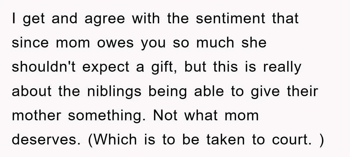 I get and agree with the sentiment that since mom owes you so much she shouldn't expect a gift, but this is really about the niblings being able to give...