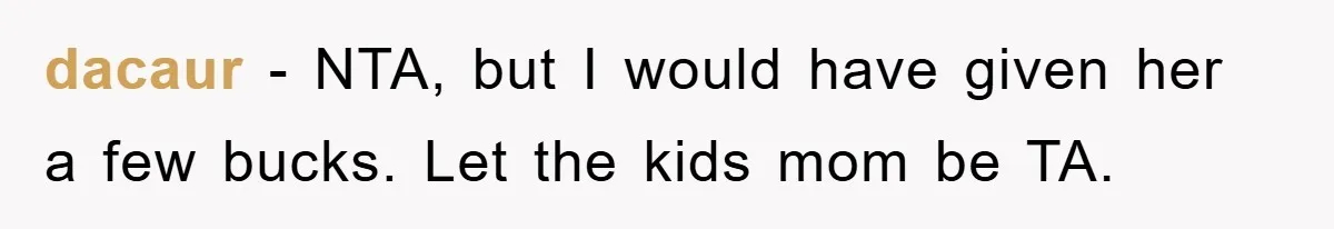 dacaur − NTA, but I would have given her a few bucks. Let the kids mom be TA.