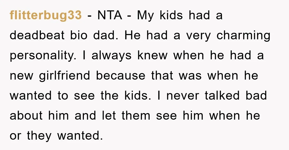 flitterbug33 − NTA - My kids had a deadbeat bio dad. He had a very charming personality. I always knew when he had a new girlfriend because that was when...