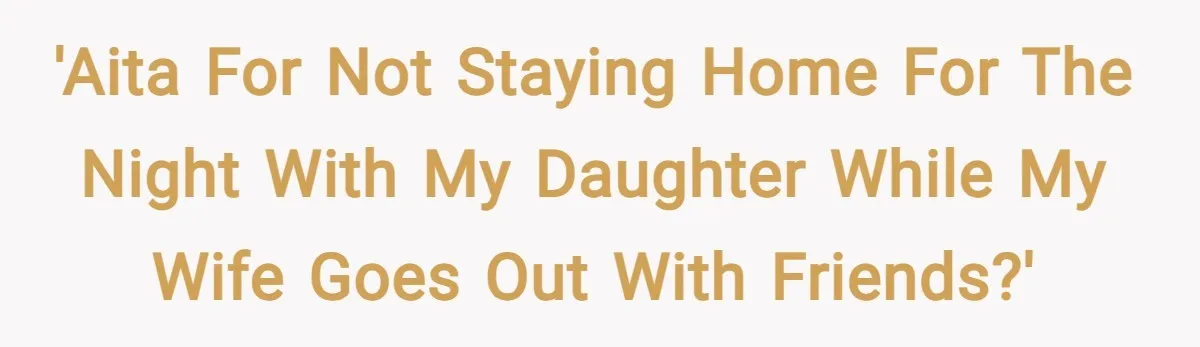 'AITA for not staying home for the night with my daughter while my wife goes out with friends?'