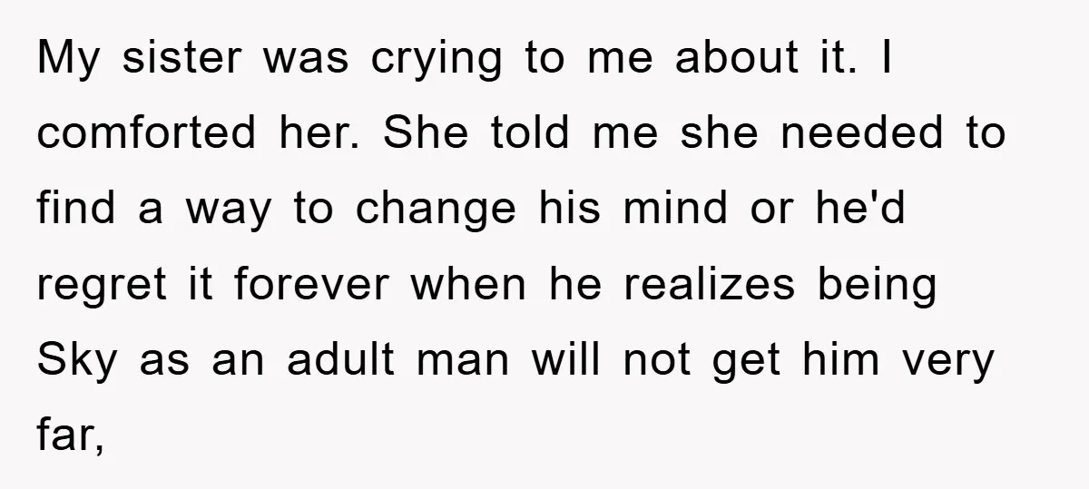 My sister was crying to me about it. I comforted her. She told me she needed to find a way to change his mind or he'd regret it forever when...