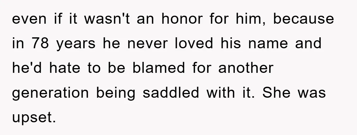 even if it wasn't an honor for him, because in 78 years he never loved his name and he'd hate to be blamed for another generation being saddled with it....