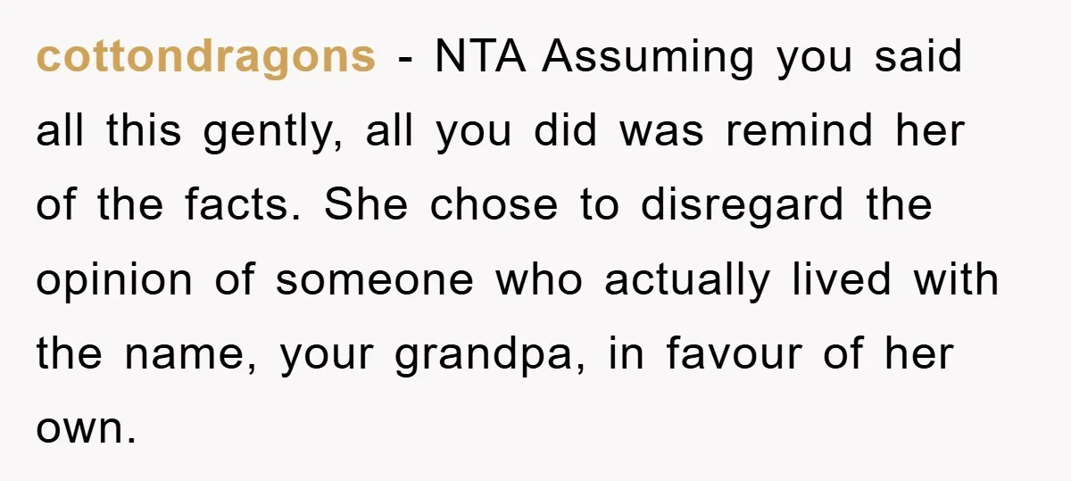 cottondragons − NTA Assuming you said all this gently, all you did was remind her of the facts. She chose to disregard the opinion of someone who actually lived with...
