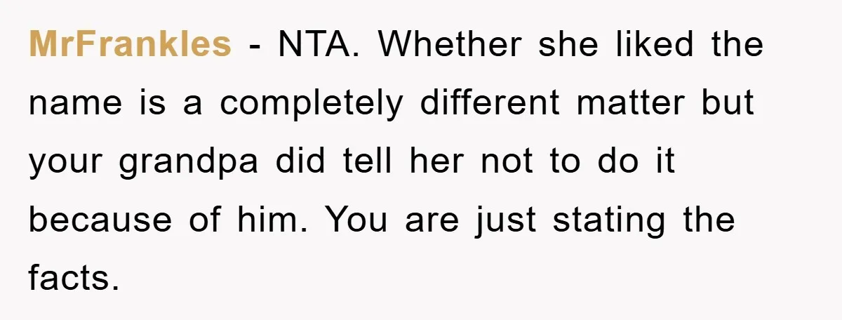 MrFrankles − NTA. Whether she liked the name is a completely different matter but your grandpa did tell her not to do it because of him. You are just stating...