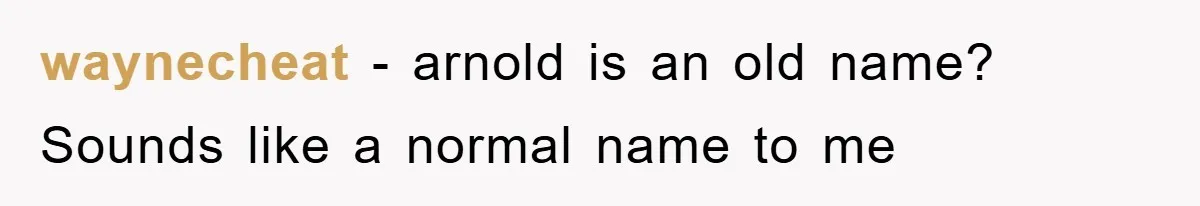 waynecheat − arnold is an old name? Sounds like a normal name to me