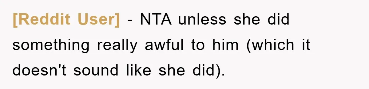 [Reddit User] − NTA unless she did something really awful to him (which it doesn't sound like she did).